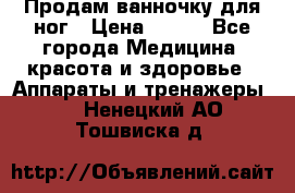 Продам ванночку для ног › Цена ­ 500 - Все города Медицина, красота и здоровье » Аппараты и тренажеры   . Ненецкий АО,Тошвиска д.